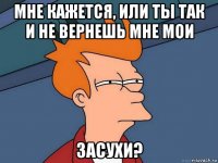 мне кажется, или ты так и не вернешь мне мои засухи?