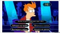 Именно это делал труффальдино сидя у себя в комнате Играл на трубе Прятался от госпожи Вытирал слёзы Ничего не делал