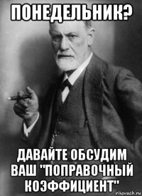 понедельник? давайте обсудим ваш "поправочный коэффициент"