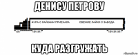 денису петрову куда разгружать