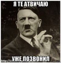 я те атвичаю уже позвонил
