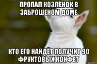 пропал козлёнок в заброшеном доме кто его найдёт получит 90 фруктовых конфет