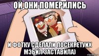 ой они померились и фотку сделали посекретуих мэбил заставила)