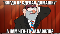 *когда не сделал домашку* а нам что-то задавали?