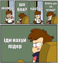 авалвлд шо бля? одьбдл блять шо ти хочеш? іди нахуй підер