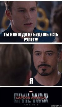 Ты никогда не будешь есть рулет!!! Я