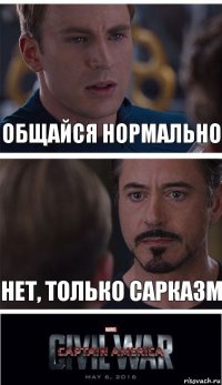 общайся нормально нет, только сарказм