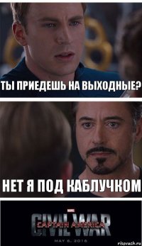 ты приедешь на выходные? нет я под каблучком