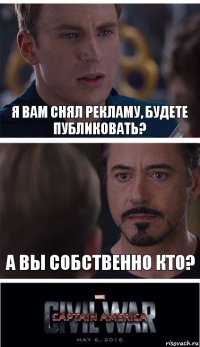 Я вам снял рекламу, будете публиковать? А вы собственно кто?