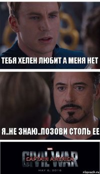 Тебя Хелен любит а меня нет Я..не знаю..позови столь ее