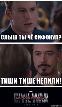 Слыш ты чё сифонул? Тиши тише непили!