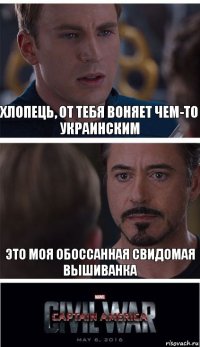 хлопець, от тебя воняет чем-то украинским это моя обоссанная свидомая вышиванка