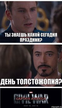 ты знаешь какой сегодня праздник? день толстожопия?