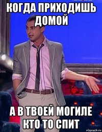 когда приходишь домой а в твоей могиле кто то спит