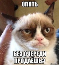 опять без очереди продаёшь?