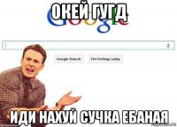 окей гугд иди нахуй сучка ебаная