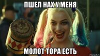 пшел нах у меня молот тора есть