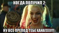 когда получил 2: ну все препод тебе хана!))))!!!;;