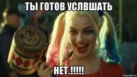 ты готов услвшать нет.!!!!!