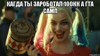 кагда ты зароботал 100кк а гта самп 