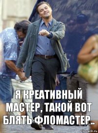 я креативный мастер, такой вот блять фломастер..