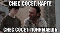 снес сосёт, карл! снес сосёт, понимаешь