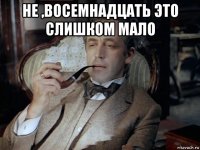 не ,восемнадцать это слишком мало 