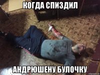когда спиздил андрюшену булочку