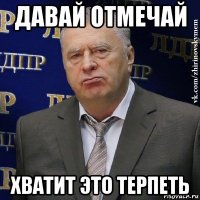 давай отмечай хватит это терпеть