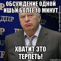 обсуждение одной ишьи более 10 минут хватит это терпеть!