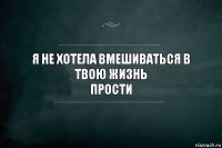 Я не хотела вмешиваться в твою жизнь
Прости