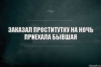 Заказал проститутку на ночь
Приехала бывшая