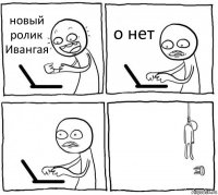 новый ролик Ивангая о нет  