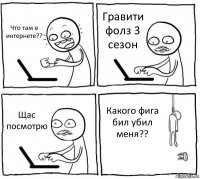 Что там в интернете?? Гравити фолз 3 сезон Щас посмотрю Какого фига бил убил меня??