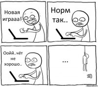 Новая играаа! Норм так.. Оойй..чёт не хорошо.. ...