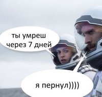 ты умреш через 7 дней я пернул))))