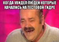 когда увидел людей которые качались на тестовой гидре 