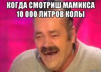 когда смотриш мамикса 10 000 литров колы 