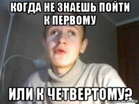 когда не знаешь пойти к первому или к четвертому?
