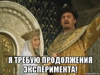  я требую продолжения эксперимента!