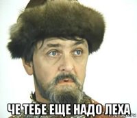  че тебе еще надо леха