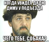когда увидел дядю диму у подъезда чего тебе, собака?