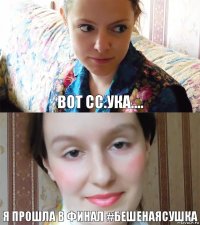 Вот сс.ука.... Я прошла в финал #Бешенаясушка