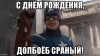 с днём рождения, долбоёб сраный!