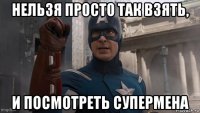 нельзя просто так взять, и посмотреть супермена