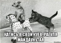  катись в свой куев, рагуля майдаунутая