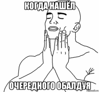 когда нашёл очередного обалдуя