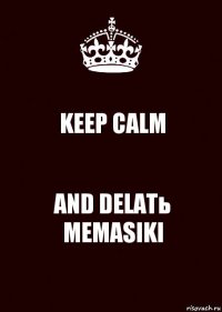 KEEP CALM AND DELATь MEMASIKI