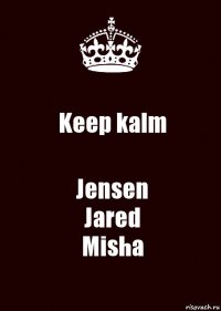 Keep kalm Jensen
Jared
Misha