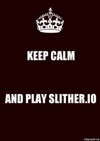 KEEP CALM AND PLAY SLITHER.IO